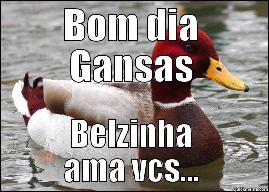 BOM DIA GANSAS BELZINHA AMA VCS... Malicious Advice Mallard