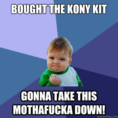 Bought the kony kit Gonna take this mothafucka down!  Success Kid