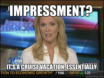 Impressment? It's a cruise vacation, essentially.    Megyn Kelly