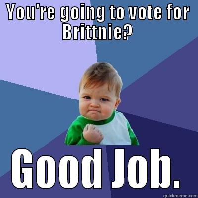 Good Job You - YOU'RE GOING TO VOTE FOR BRITTNIE? GOOD JOB. Success Kid