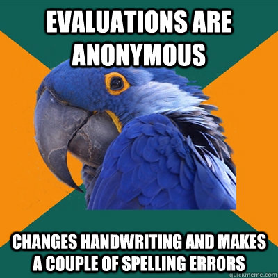 Evaluations are anonymous Changes handwriting and makes a couple of spelling errors  Paranoid Parrot