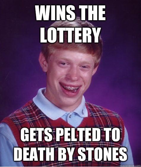 Wins the lottery Gets pelted to death by stones  Bad Luck Brian