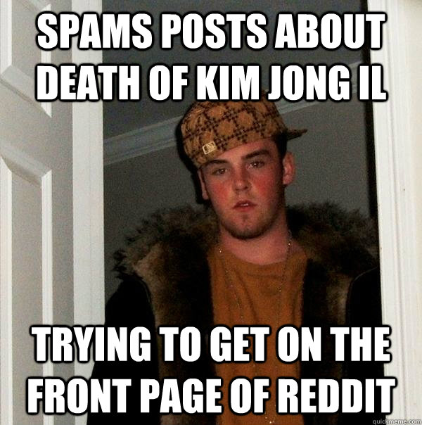 Spams posts about death of Kim Jong il Trying to get on the front page of reddit - Spams posts about death of Kim Jong il Trying to get on the front page of reddit  Scumbag Steve