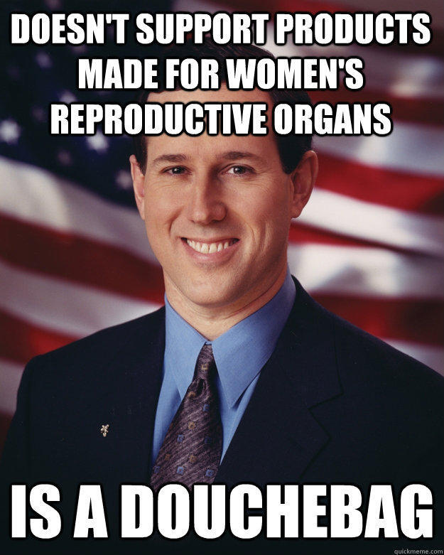 Doesn't support products made for women's reproductive organs Is a douchebag  