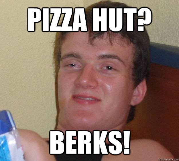 PIZZA HUT? BERKS!  10 Guy