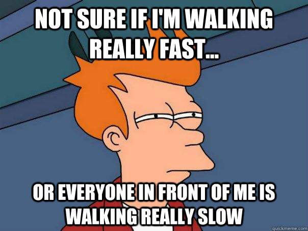 Not sure if I'm walking really fast... Or everyone in front of me is walking really slow - Not sure if I'm walking really fast... Or everyone in front of me is walking really slow  Futurama Fry