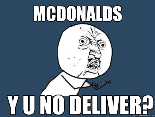 mcdonalds y u no deliver?  Y U No