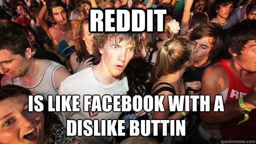 Reddit is like facebook with a
dislike buttin - Reddit is like facebook with a
dislike buttin  Sudden Clarity Clarence