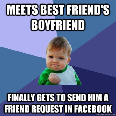 Meets best friend's boyfriend Finally gets to send him a friend request in facebook - Meets best friend's boyfriend Finally gets to send him a friend request in facebook  Success Kid