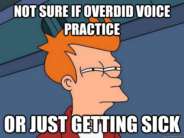 Not sure if overdid voice practice Or just getting sick - Not sure if overdid voice practice Or just getting sick  Futurama Fry