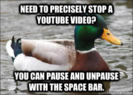 Need to precisely stop a youtube video? You can pause and unpause  with the space bar.  Good Advice Duck