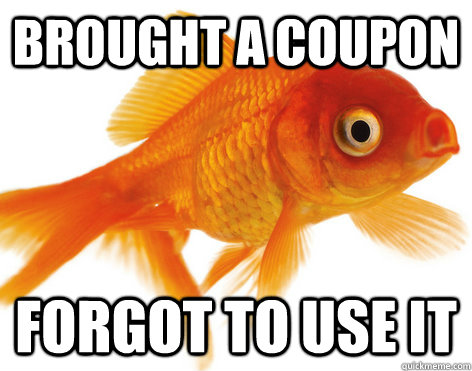 brought a coupon forgot to use it  Forgetful Fish