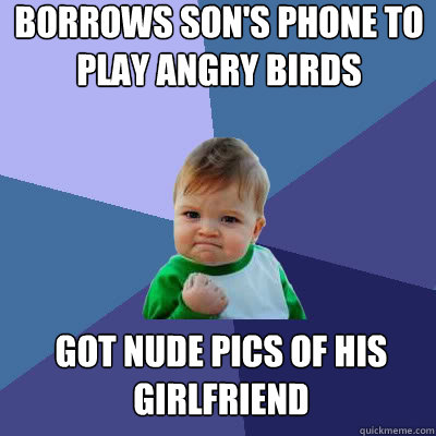 Borrows son's phone to play angry birds got nude pics of his girlfriend  Success Baby