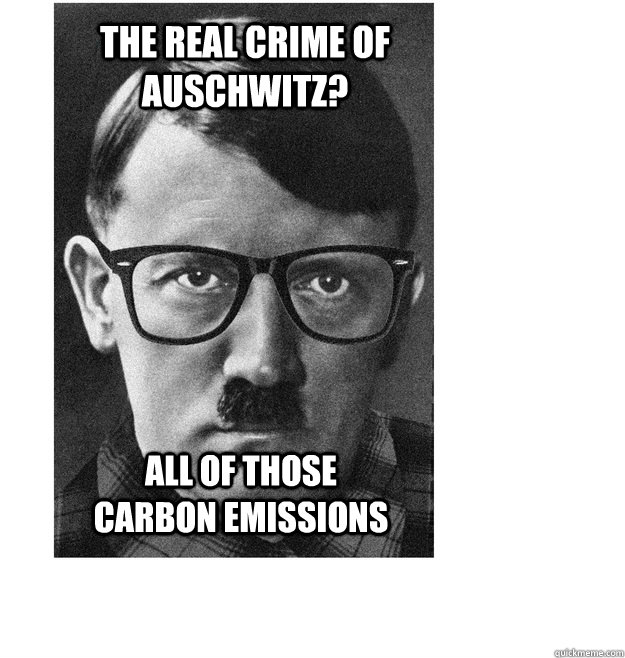 The Real Crime of auschwitz? All of those carbon emissions - The Real Crime of auschwitz? All of those carbon emissions  Misc