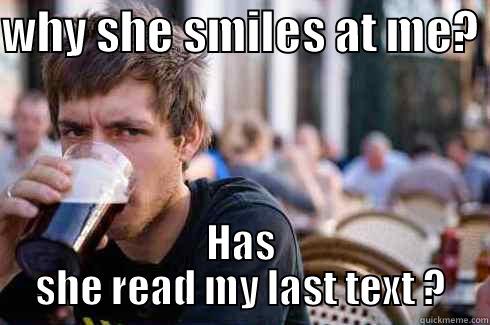 WHY SHE SMILES AT ME?  HAS SHE READ MY LAST TEXT ? Lazy College Senior