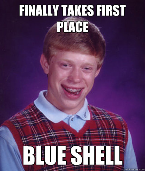 FINALLY TAKES FIRST PLACE BLUE SHELL  Bad Luck Brian