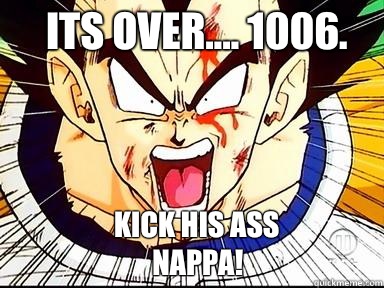 ITS OVER.... 1006. KICK HIS ASS NAPPA!  