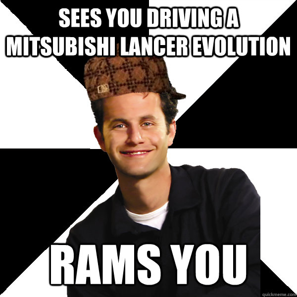 Sees you driving a Mitsubishi Lancer Evolution Rams you  Scumbag Christian