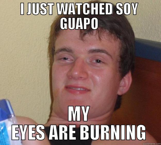 I JUST WATCHED SOY GUAPO MY EYES ARE BURNING 10 Guy