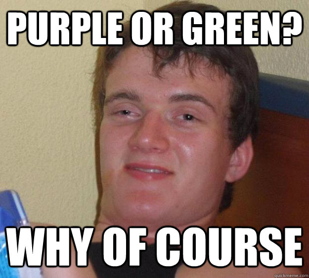 Purple or Green? Why of course - Purple or Green? Why of course  10 Guy