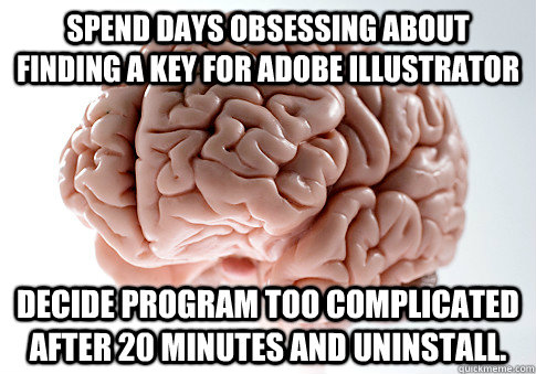 Spend days obsessing about finding a key for Adobe Illustrator Decide program too complicated after 20 minutes and uninstall. - Spend days obsessing about finding a key for Adobe Illustrator Decide program too complicated after 20 minutes and uninstall.  Scumbag Brain