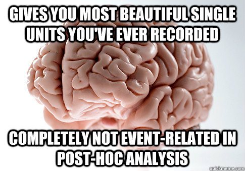 GIVES YOU MOST BEAUTIFUL SINGLE UNITS YOU'VE EVER RECORDED COMPLETELY NOT EVENT-RELATED IN POST-HOC ANALYSIS - GIVES YOU MOST BEAUTIFUL SINGLE UNITS YOU'VE EVER RECORDED COMPLETELY NOT EVENT-RELATED IN POST-HOC ANALYSIS  Scumbag Brain