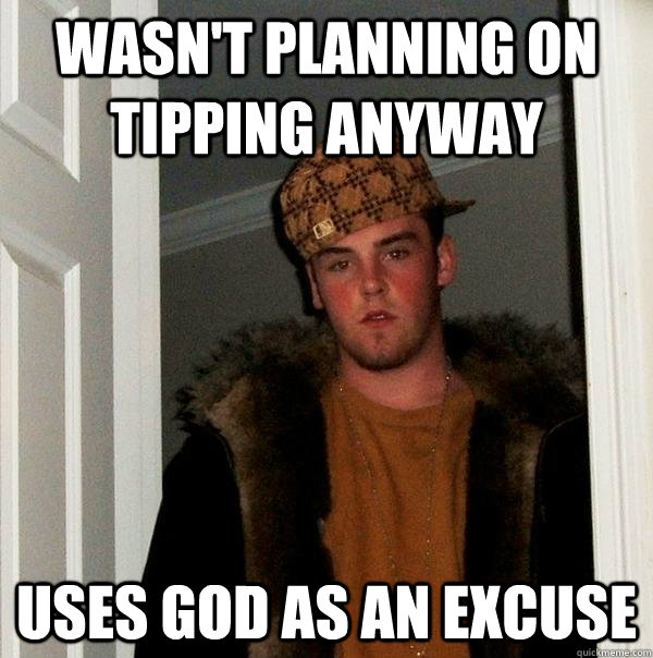 Wasn't planning on tipping anyway uses god as an excuse  Scumbag Steve