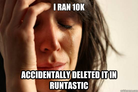 I ran 10k accidentally deleted it in runtastic - I ran 10k accidentally deleted it in runtastic  First World Problems