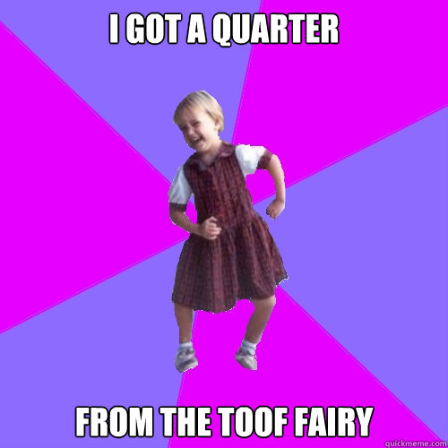 I got a quarter from the Toof Fairy - I got a quarter from the Toof Fairy  Socially awesome kindergartener