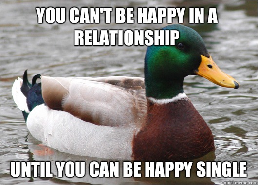 You can't be happy in a relationship Until you can be happy single  Actual Advice Mallard