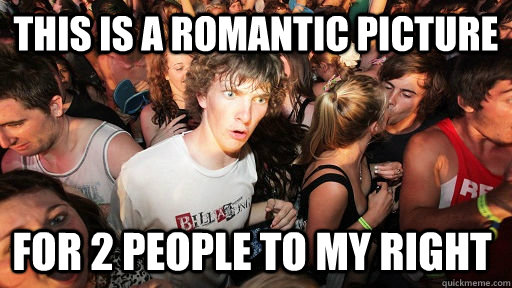 This is a romantic picture  for 2 people to my right  - This is a romantic picture  for 2 people to my right   Sudden Clarity Clarence