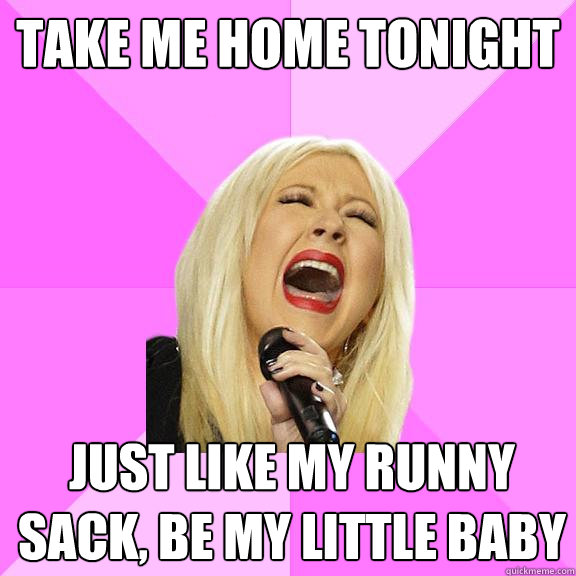 Take me home tonight Just like my runny sack, be my little baby  Wrong Lyrics Christina