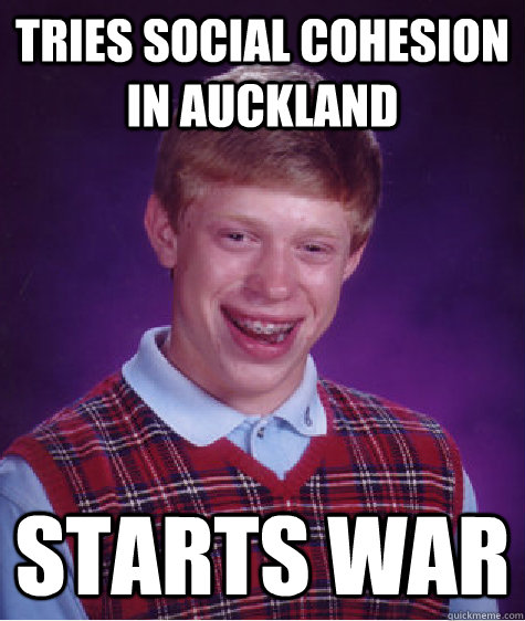 Tries Social cohesion in auckland starts war - Tries Social cohesion in auckland starts war  Bad Luck Brian