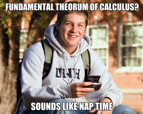 Fundamental Theorum of Calculus? Sounds like nap time  College Freshman