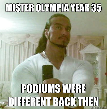 mister olympia year 35 podiums were different back then  Guido Jesus