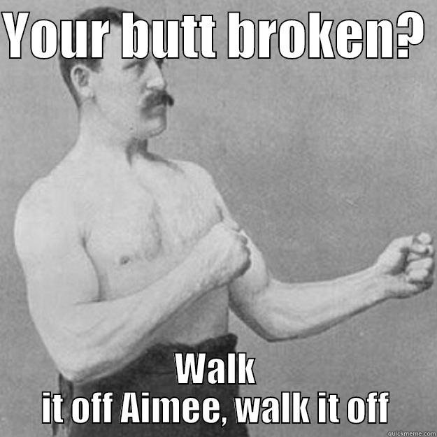 YOUR BUTT BROKEN?  WALK IT OFF AIMEE, WALK IT OFF overly manly man