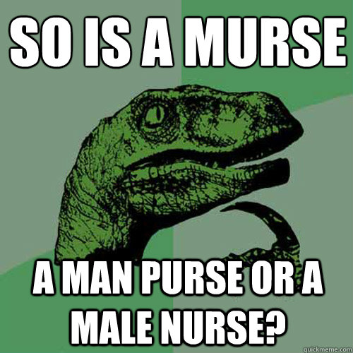 So is a murse A man purse or a male nurse?  Philosoraptor