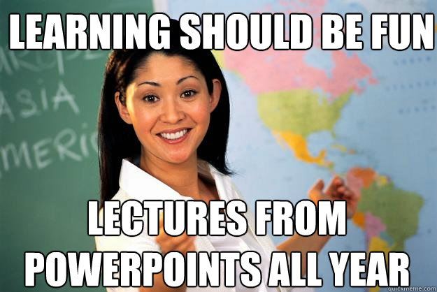 Learning should be fun lectures from powerpoints all year - Learning should be fun lectures from powerpoints all year  Unhelpful High School Teacher