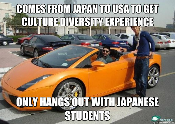 comes from japan to usa to get culture diversity experience only hangs out with japanese students  Scumbag International Student