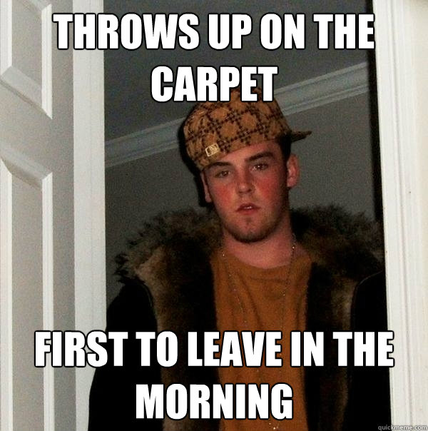 Throws up on the carpet first to leave in the morning - Throws up on the carpet first to leave in the morning  Scumbag Steve