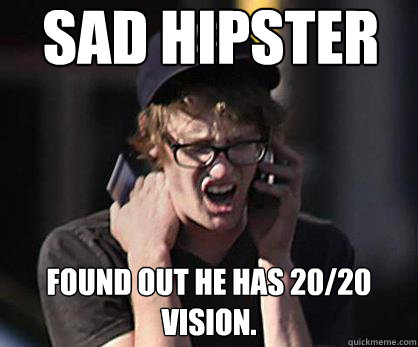 Sad hipster found out he has 20/20 vision.  Sad Hipster