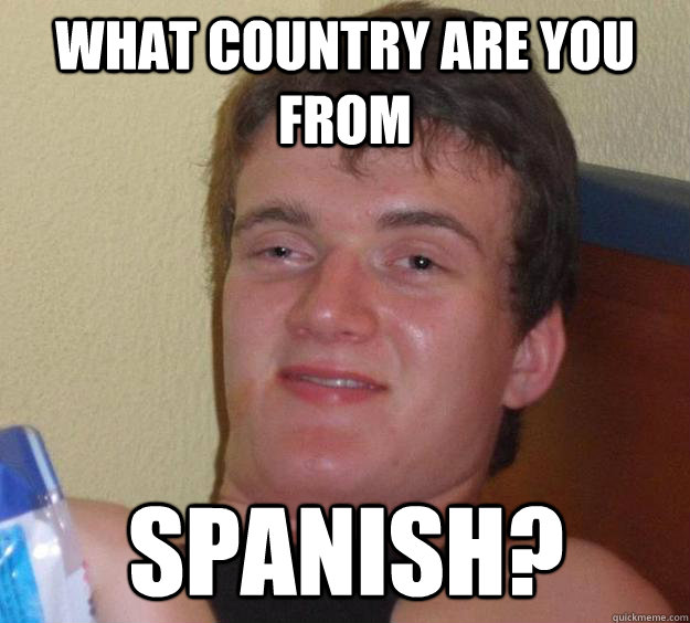 What country are you from Spanish? - What country are you from Spanish?  10 Guy