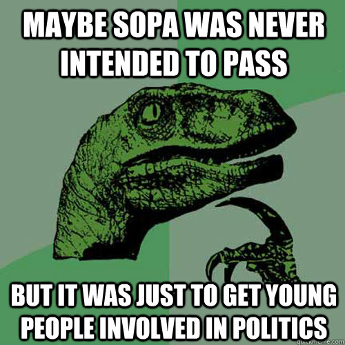 Maybe SOPA was never intended to pass But it was just to get young people involved in politics  Philosoraptor