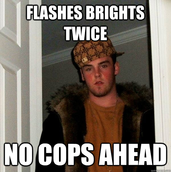 Flashes Brights twice no cops ahead  Scumbag Steve