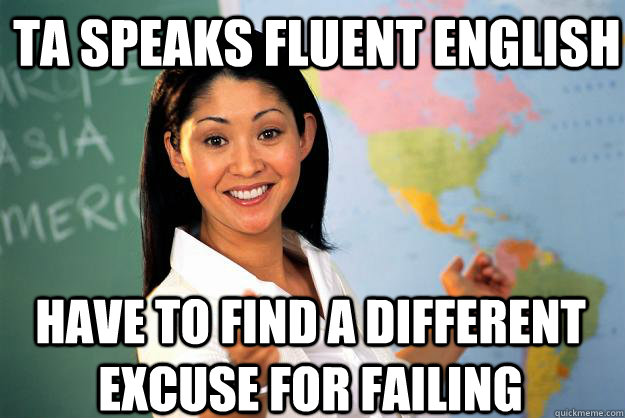 TA speaks fluent English Have to find a different excuse for failing - TA speaks fluent English Have to find a different excuse for failing  Unhelpful High School Teacher