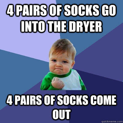 4 pairs of socks go into the dryer 4 pairs of socks come out - 4 pairs of socks go into the dryer 4 pairs of socks come out  Success Kid