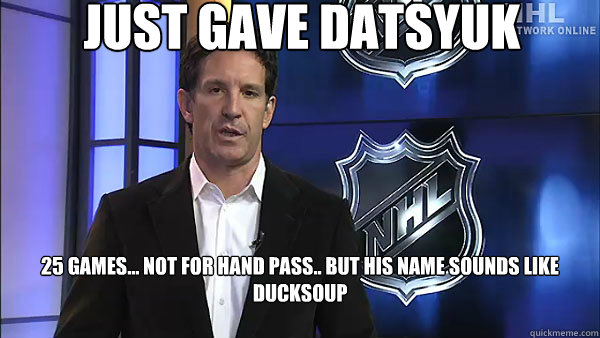 Just gave Datsyuk 25 games... Not for hand pass.. but his name sounds like ducksoup

  Occupy NHL