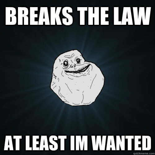 Breaks the law At least im wanted - Breaks the law At least im wanted  Forever Alone