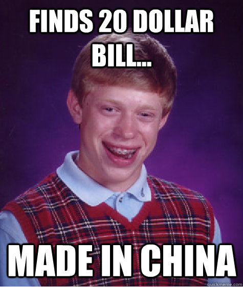 Finds 20 dollar bill... Made in China - Finds 20 dollar bill... Made in China  Bad Luck Brian