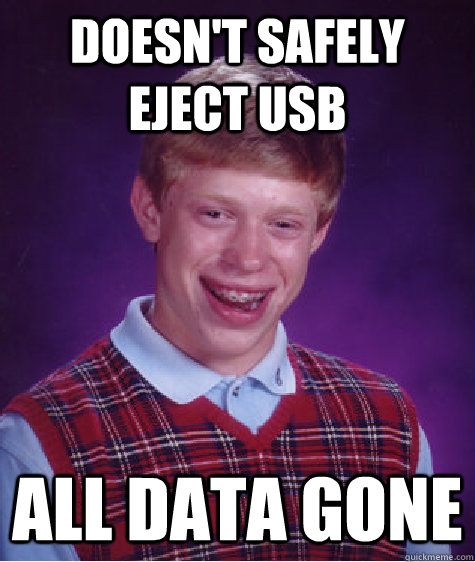 Doesn't safely eject USB All data gone - Doesn't safely eject USB All data gone  Bad Luck Brian